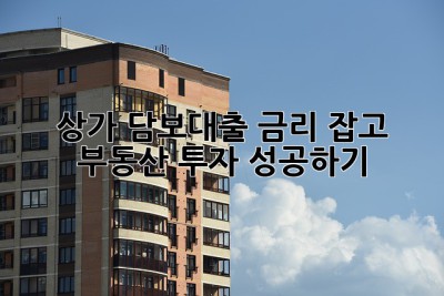 상가 담보대출 금리 잡고 부동산 투자 성공하기! 🚀