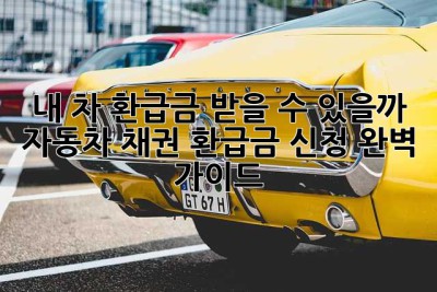 내 차, 환급금 받을 수 있을까? 자동차 채권 환급금 신청 완벽 가이드!