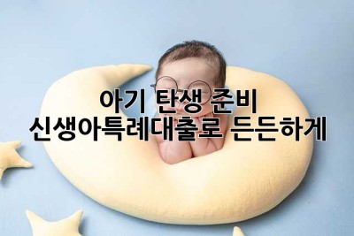 👶🏻 아기 탄생 준비, 신생아특례대출로 든든하게!