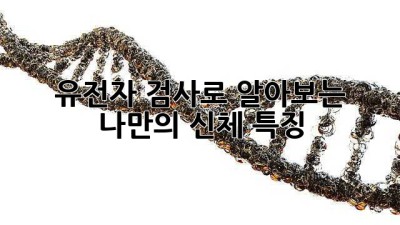 유전자 검사로 알아보는 나만의 신체 특징!
