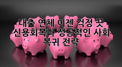 대출 연체? 이젠 걱정 끗! 💯 신용회복과 성공적인 사회 복귀 전략!