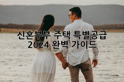 신혼부부 주택 특별공급 2024 완벽 가이드 🎉