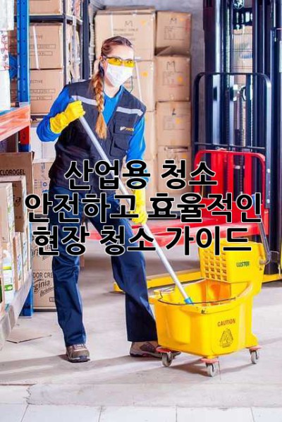 산업용 청소: 안전하고 효율적인 현장 청소 가이드