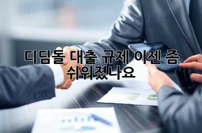 디딤돌 대출 규제, 이젠 좀 쉬워졌나요? 🤔