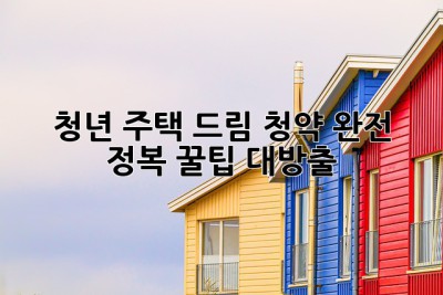 청년 주택 드림 청약 완전 정복! 꿀팁 대방출 ✨