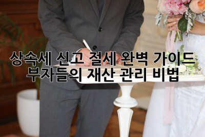 상속세 신고 절세 완벽 가이드: 부자들의 재산 관리 비법! ✨