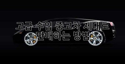 고급 수입 중고차, 제대로 판매하는 방법