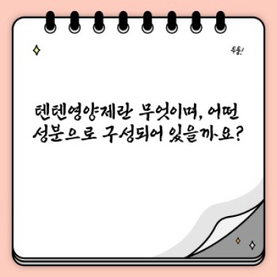 텐텐영양제 완벽 가이드: 성분, 효과, 복용법, 부작용까지 총정리!