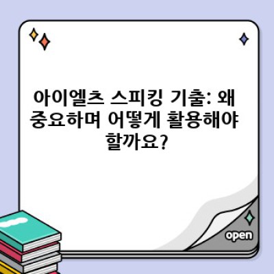 아이엘츠 스피킹 기출 요약정보 우선 확인: 고득점 전략 완벽 가이드
