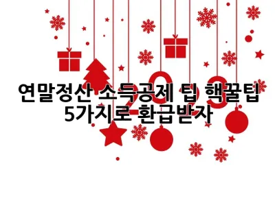 연말정산 소득공제 팁: 핵꿀팁 5가지로 환급받자! 🎉