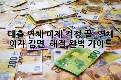 대출 연체? 이제 걱정 끝! 💯 연체 이자 감면 & 해결 완벽 가이드