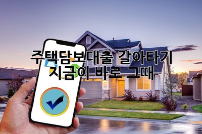 주택담보대출 갈아타기, 지금이 바로 그때? 🤔