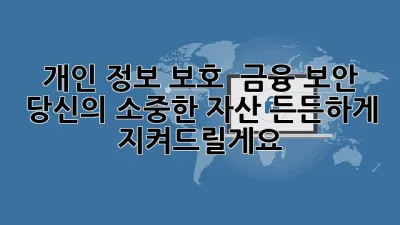 🔒 개인 정보 보호 & 금융 보안: 당신의 소중한 자산, 든든하게 지켜드릴게요!
