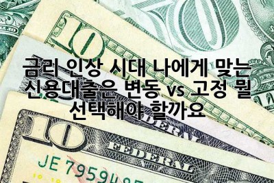금리 인상 시대, 나에게 맞는 신용대출은? 변동 vs 고정, 뭘 선택해야 할까요? 🤔