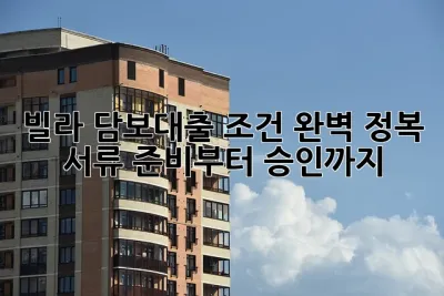 빌라 담보대출 조건 완벽 정복! 서류 준비부터 승인까지 💯