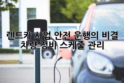 렌트카 사업, 안전 운행의 비결: 차량 정비 스케줄 관리