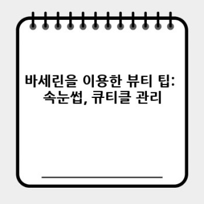 바세린 만능 활용법: 건조한 피부부터 속눈썹까지, 놀라운 효과 10가지!