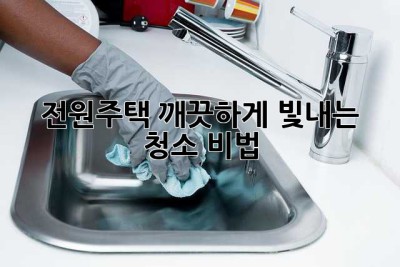 전원주택, 깨끗하게 빛내는 청소 비법! ✨