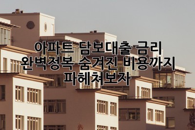 아파트 담보대출 금리 완벽정복! 숨겨진 비용까지 파헤쳐보자! ✨