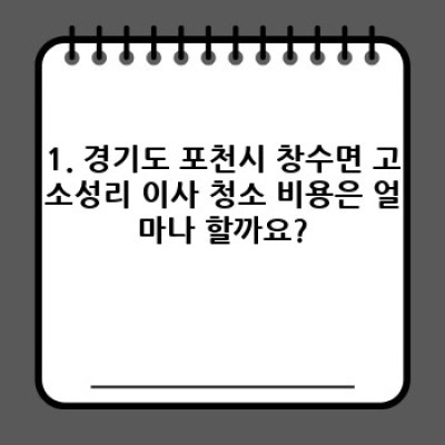 경기도 포천시 창수면 고소성리 이사 청소 비용 완벽 가이드: 꼼꼼하게 따져보고 현명하게 선택하세요!