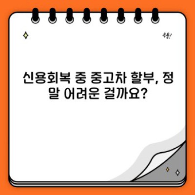 신용회복 중에도 중고차 할부 가능할까요? 꼼꼼하게 따져보는 안내 가이드