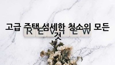 고급 주택, 섬세한 청소의 모든 것 ✨