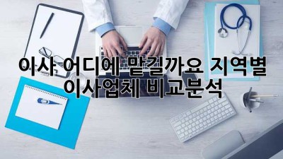 이사, 어디에 맡길까요? 지역별 이사업체 비교분석
