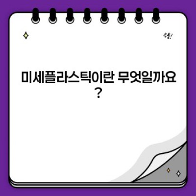 미세플라스틱: 당신의 건강과 환경을 위협하는 작은 적, 완벽 가이드