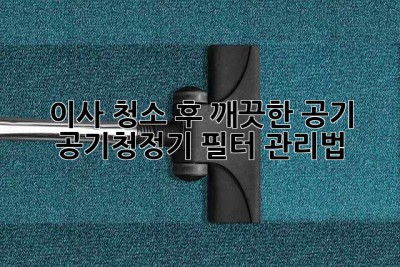 이사 청소 후 깨끗한 공기, 공기청정기 필터 관리법!
