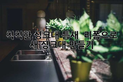 칙칙한 싱크대 틈새? ✨ 리폼으로 새 싱크대 만들기!
