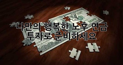 나만의 행복한 노후, 연금 투자로 준비하세요!