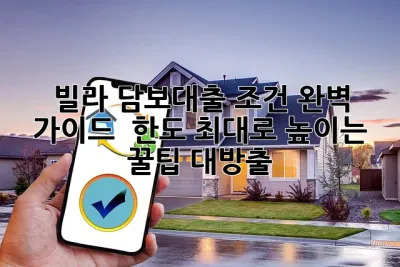 빌라 담보대출 조건 완벽 가이드! 💯 한도 최대로 높이는 꿀팁 대방출 ✨