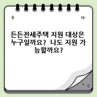 든든전세주택 완벽 가이드: 지원 대상부터 신청 방법까지!  궁금증 해결!