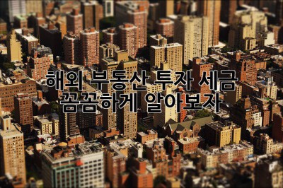 해외 부동산 투자, 세금 꼼꼼하게 알아보자!💰