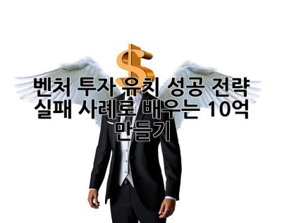 벤처 투자 유치 성공 전략: 실패 사례로 배우는 10억 만들기! 🚀
