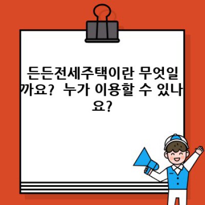 든든전세주택 완벽 가이드: 자주 묻는 질문과 실제 사례로 알아보는 모든 것