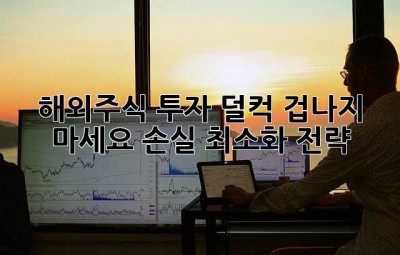해외주식 투자? 덜컥 겁나지 마세요! 손실 최소화 전략!