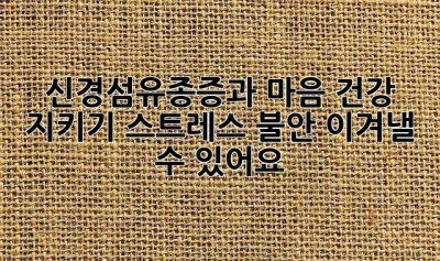 신경섬유종증과 마음 건강 지키기: 스트레스, 불안, 이겨낼 수 있어요!