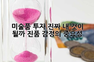 미술품 투자, 진짜 내 것이 될까? 진품 감정의 중요성!