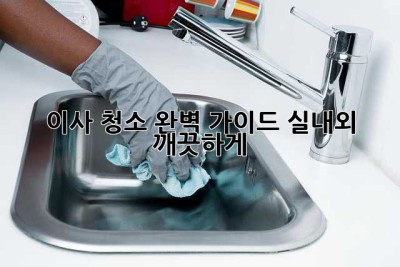 이사 청소 완벽 가이드: 실내외 깨끗하게!