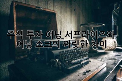 주식 투자, 어닝 서프라이즈와 어닝 쇼크의 짜릿한 차이!