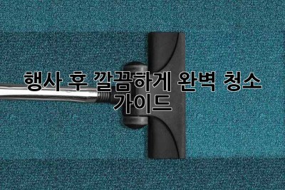 행사 후 깔끔하게! 완벽 청소 가이드