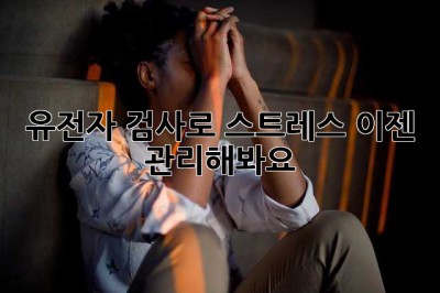 유전자 검사로 스트레스, 이젠 관리해봐요!
