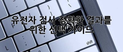 유전자 검사, 정확한 결과를 위한 선택 가이드