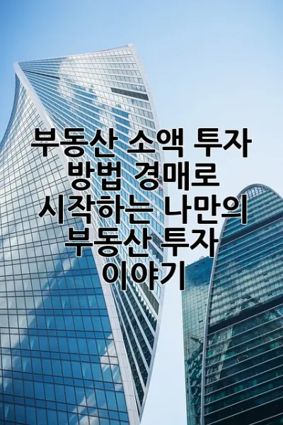 부동산 소액 투자 방법: 경매로 시작하는 나만의 부동산 투자 이야기 ✨