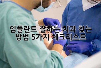 임플란트 잘하는 치과 찾는 방법, 5가지 체크리스트!