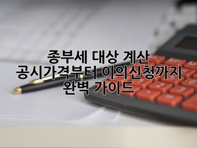 종부세 대상 계산: 공시가격부터 이의신청까지 완벽 가이드!🏠💰