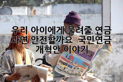 우리 아이에게 물려줄 연금, 과연 안전할까요? 🤔 국민연금 개혁안 이야기