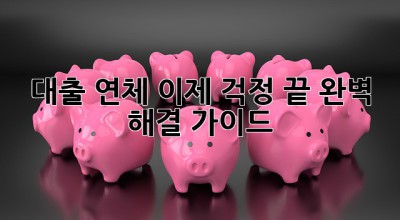 대출 연체, 이제 걱정 끝! 완벽 해결 가이드! 😭➡️😄