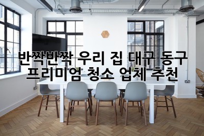✨ 반짝반짝 우리 집! 대구 동구 프리미엄 청소 업체 추천 🏡